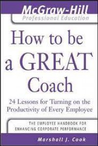 How to be a great coach : 24 lessons for turning on the productivity of every employee.