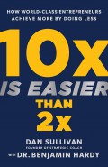 10x is easier than 2x : How world-class entrepreneurs achieve more by doing less.