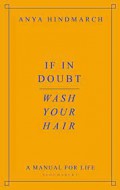 If In Doubt, Wash Your Hair : A Manual For Life.