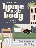The happy home body ; a field guide to the great indoors.