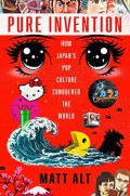 Pure invention : how Japan's pop culture conquered the world.
